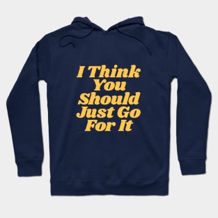 I Think You Should Just Go For It Hoodie